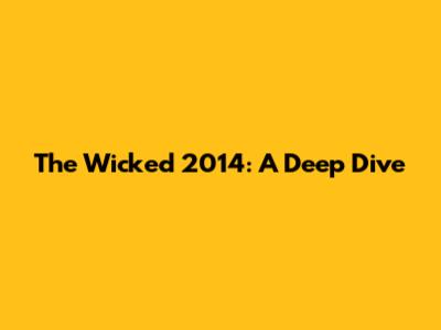 The Wicked 2014: A Deep Dive