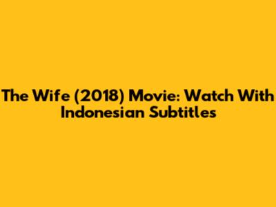 The Wife (2018) Movie: Watch With Indonesian Subtitles