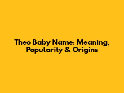 Theo Baby Name: Meaning, Popularity & Origins