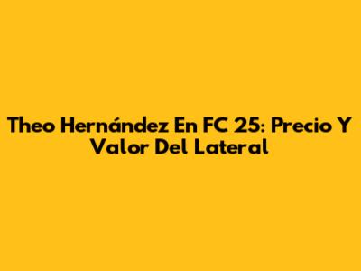 Theo Hernández En FC 25: Precio Y Valor Del Lateral