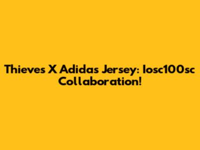 Thieves X Adidas Jersey: Iosc100sc Collaboration!