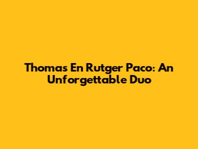 Thomas En Rutger Paco: An Unforgettable Duo