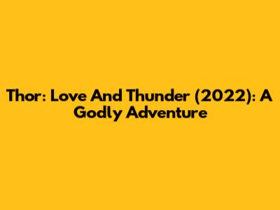 Thor: Love And Thunder (2022): A Godly Adventure