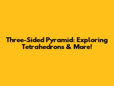 Three-Sided Pyramid: Exploring Tetrahedrons & More!