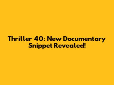 Thriller 40: New Documentary Snippet Revealed!