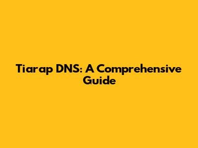 Tiarap DNS: A Comprehensive Guide