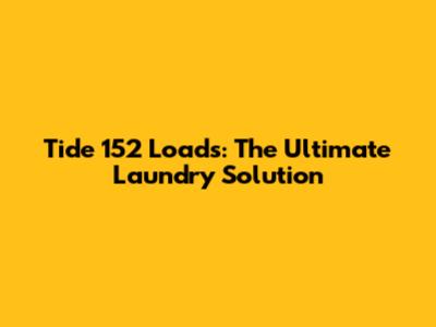 Tide 152 Loads: The Ultimate Laundry Solution