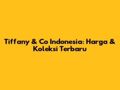 Tiffany & Co Indonesia: Harga & Koleksi Terbaru