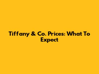 Tiffany & Co. Prices: What To Expect