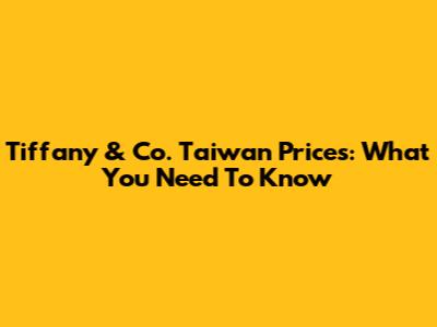 Tiffany & Co. Taiwan Prices: What You Need To Know