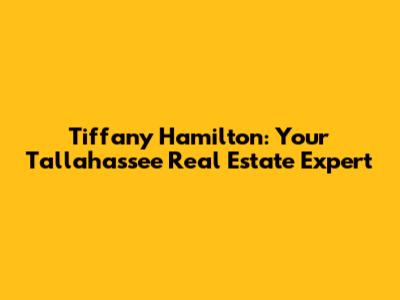 Tiffany Hamilton: Your Tallahassee Real Estate Expert