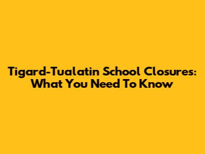 Tigard-Tualatin School Closures: What You Need To Know