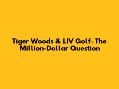Tiger Woods & LIV Golf: The Million-Dollar Question