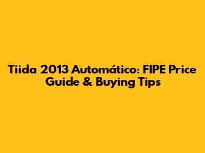 Tiida 2013 Automático: FIPE Price Guide & Buying Tips