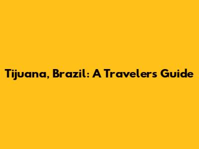 Tijuana, Brazil: A Traveler's Guide