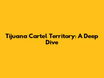 Tijuana Cartel Territory: A Deep Dive
