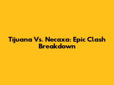 Tijuana Vs. Necaxa: Epic Clash Breakdown