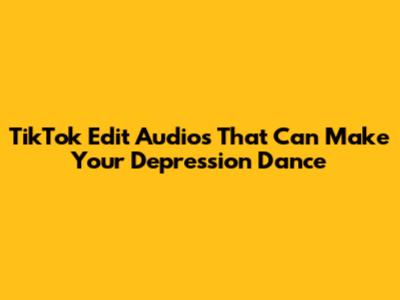 TikTok Edit Audios That Can Make Your Depression Dance