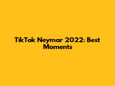 TikTok Neymar 2022: Best Moments