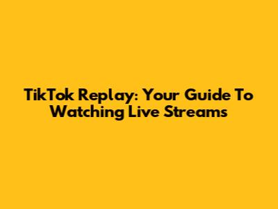 TikTok Replay: Your Guide To Watching Live Streams