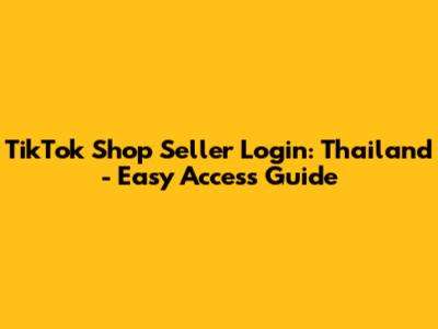 TikTok Shop Seller Login: Thailand - Easy Access Guide