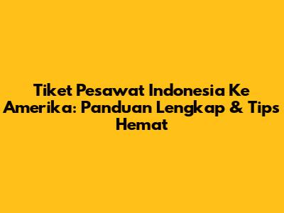 Tiket Pesawat Indonesia Ke Amerika: Panduan Lengkap & Tips Hemat