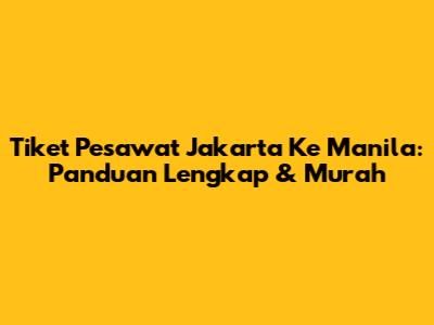 Tiket Pesawat Jakarta Ke Manila: Panduan Lengkap & Murah
