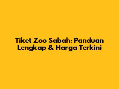 Tiket Zoo Sabah: Panduan Lengkap & Harga Terkini