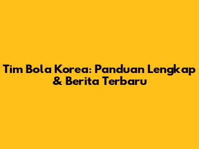 Tim Bola Korea: Panduan Lengkap & Berita Terbaru