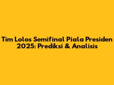 Tim Lolos Semifinal Piala Presiden 2025: Prediksi & Analisis