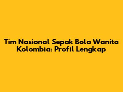 Tim Nasional Sepak Bola Wanita Kolombia: Profil Lengkap