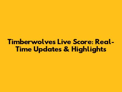 Timberwolves Live Score: Real-Time Updates & Highlights