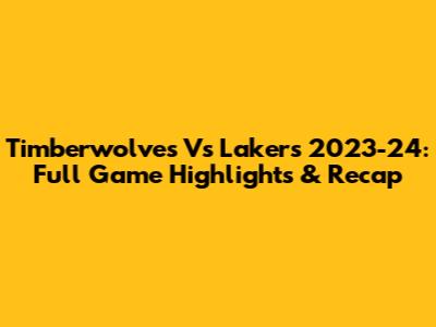 Timberwolves Vs Lakers 2023-24: Full Game Highlights & Recap