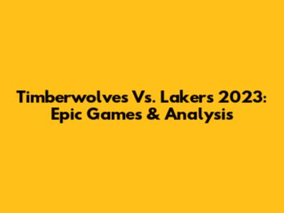 Timberwolves Vs. Lakers 2023: Epic Games & Analysis