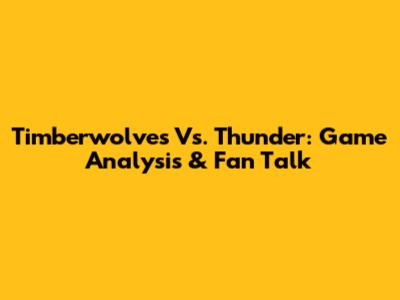 Timberwolves Vs. Thunder: Game Analysis & Fan Talk