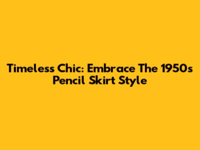 Timeless Chic: Embrace The 1950s Pencil Skirt Style