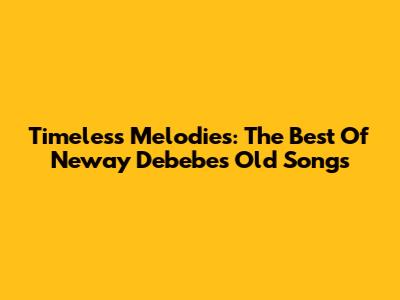 Timeless Melodies: The Best Of Neway Debebe's Old Songs