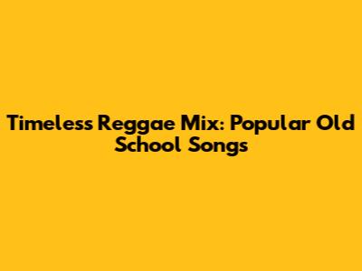 Timeless Reggae Mix: Popular Old School Songs