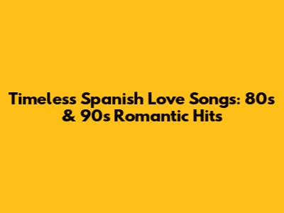 Timeless Spanish Love Songs: 80s & 90s Romantic Hits