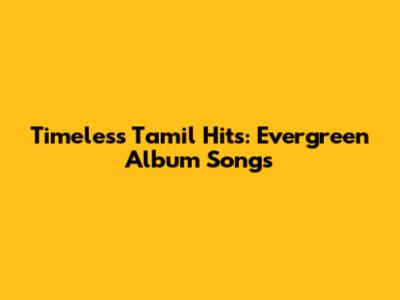 Timeless Tamil Hits: Evergreen Album Songs