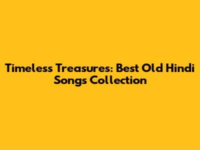 Timeless Treasures: Best Old Hindi Songs Collection