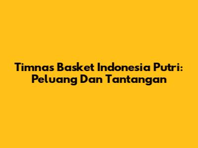 Timnas Basket Indonesia Putri: Peluang Dan Tantangan
