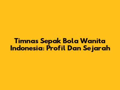 Timnas Sepak Bola Wanita Indonesia: Profil Dan Sejarah