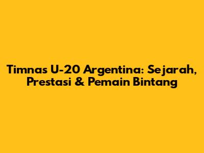 Timnas U-20 Argentina: Sejarah, Prestasi & Pemain Bintang