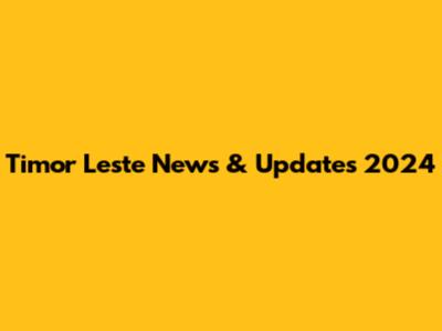 Timor Leste News & Updates 2024