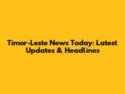 Timor-Leste News Today: Latest Updates & Headlines