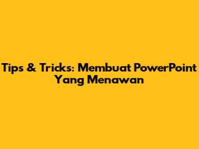 Tips & Tricks: Membuat PowerPoint Yang Menawan
