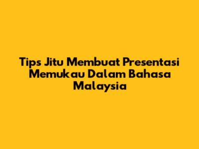 Tips Jitu Membuat Presentasi Memukau Dalam Bahasa Malaysia