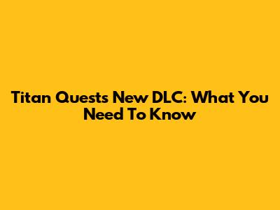 Titan Quest's New DLC: What You Need To Know
