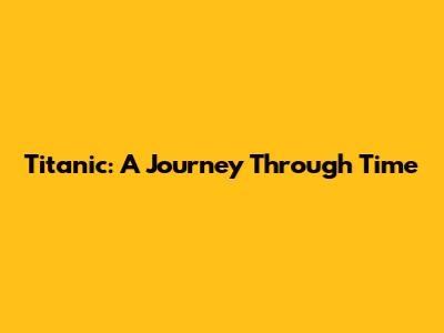 Titanic: A Journey Through Time